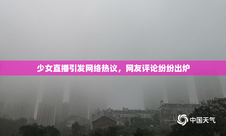 少女直播引发网络热议，网友评论纷纷出炉