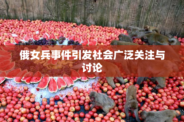 俄女兵事件引发社会广泛关注与讨论