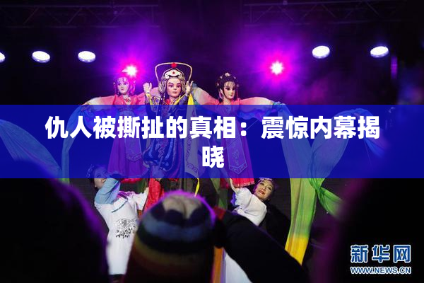 仇人被撕扯的真相：震惊内幕揭晓