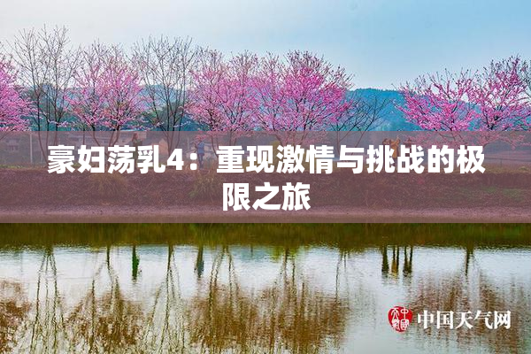 豪妇荡乳4：重现激情与挑战的极限之旅