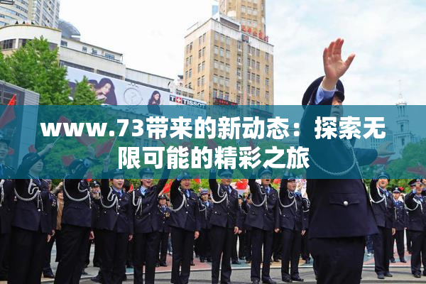www.73带来的新动态：探索无限可能的精彩之旅