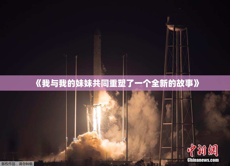 《我与我的妹妹共同重塑了一个全新的故事》