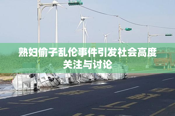 熟妇偷子乱伦事件引发社会高度关注与讨论