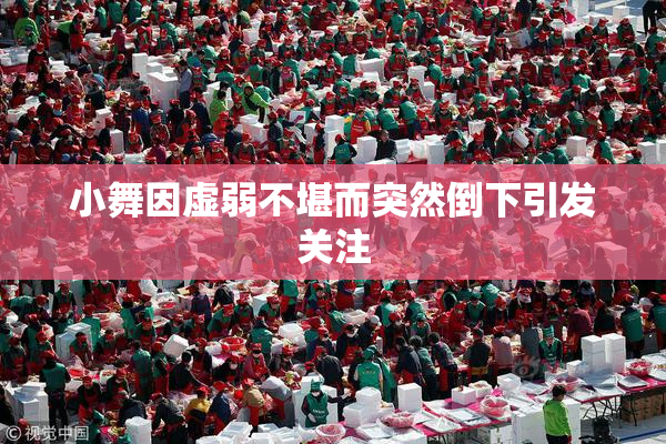 小舞因虚弱不堪而突然倒下引发关注
