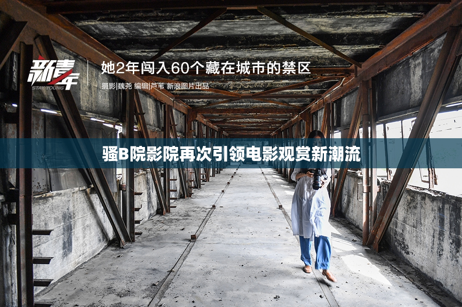 骚B院影院再次引领电影观赏新潮流