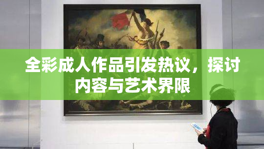 全彩成人作品引发热议，探讨内容与艺术界限