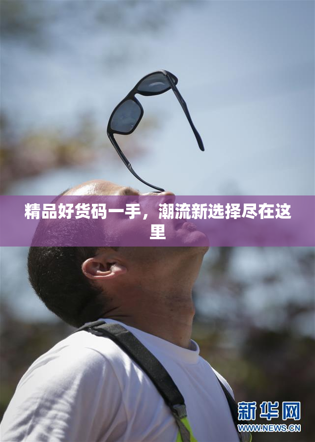 精品好货码一手，潮流新选择尽在这里