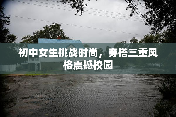 初中女生挑战时尚，穿搭三重风格震撼校园