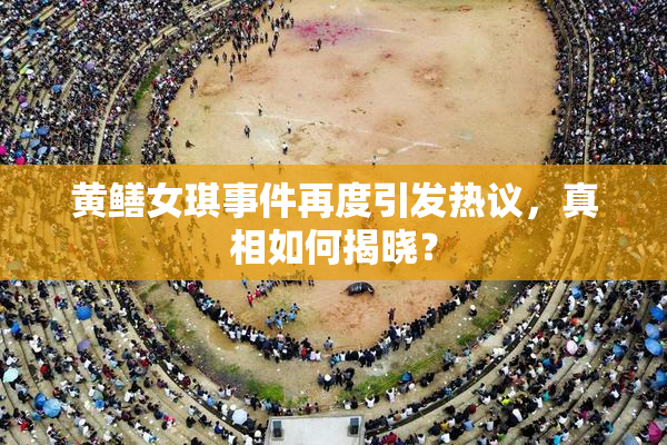 黄鳝女琪事件再度引发热议，真相如何揭晓？