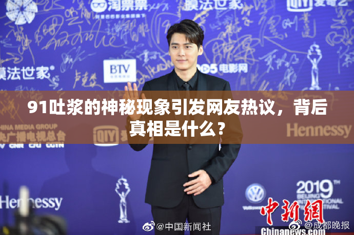 91吐浆的神秘现象引发网友热议，背后真相是什么？