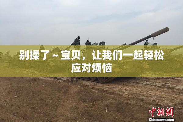 别揉了～宝贝，让我们一起轻松应对烦恼