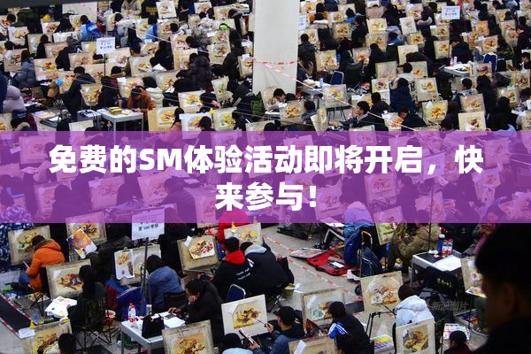 免费的SM体验活动即将开启，快来参与！