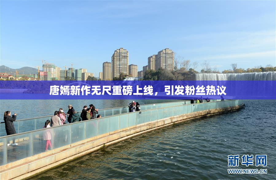 唐嫣新作无尺重磅上线，引发粉丝热议