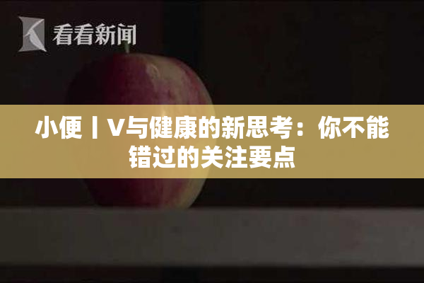 小便丨V与健康的新思考：你不能错过的关注要点