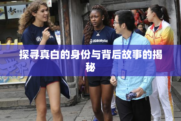 探寻真白的身份与背后故事的揭秘