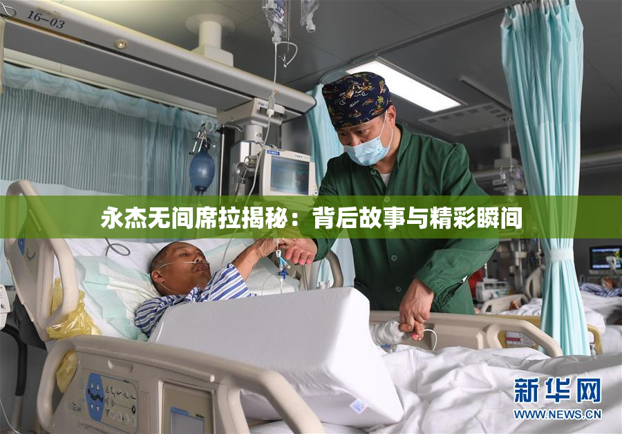 永杰无间席拉揭秘：背后故事与精彩瞬间