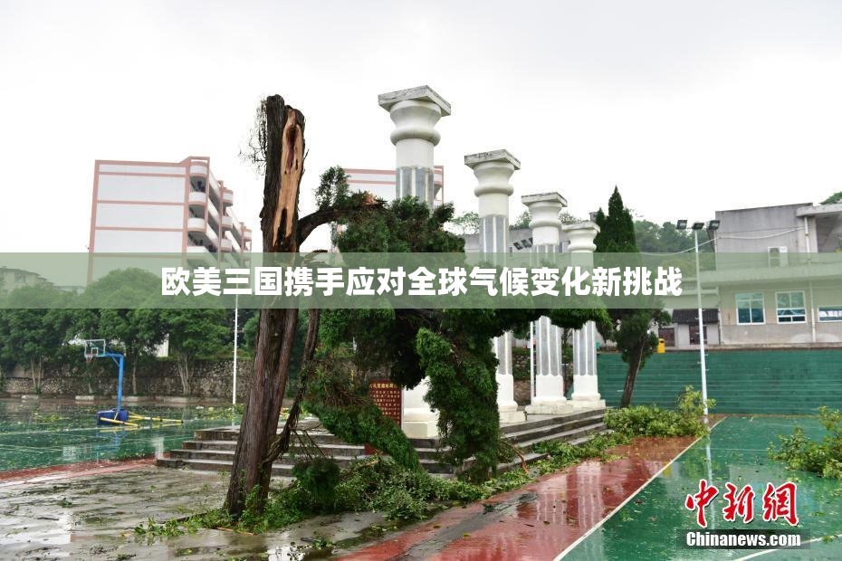 欧美三国携手应对全球气候变化新挑战
