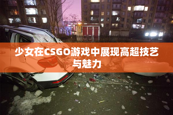 少女在CSGO游戏中展现高超技艺与魅力