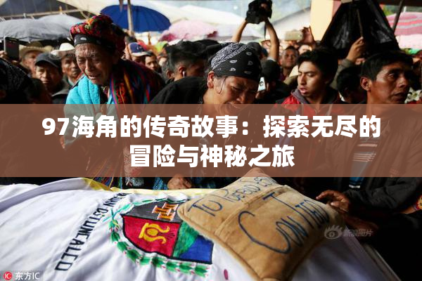 97海角的传奇故事：探索无尽的冒险与神秘之旅