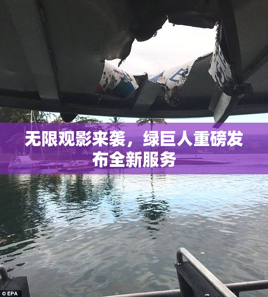 无限观影来袭，绿巨人重磅发布全新服务