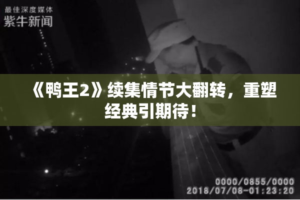 《鸭王2》续集情节大翻转，重塑经典引期待！