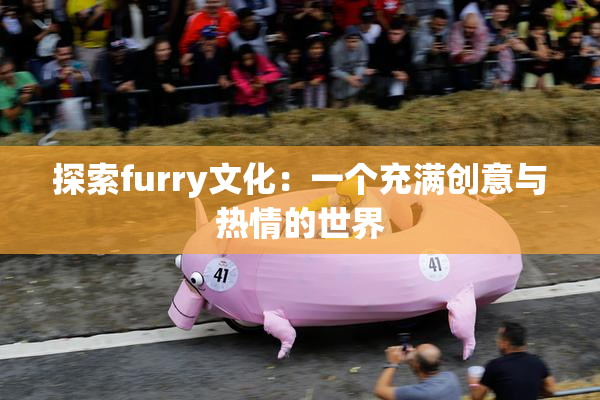 探索furry文化：一个充满创意与热情的世界