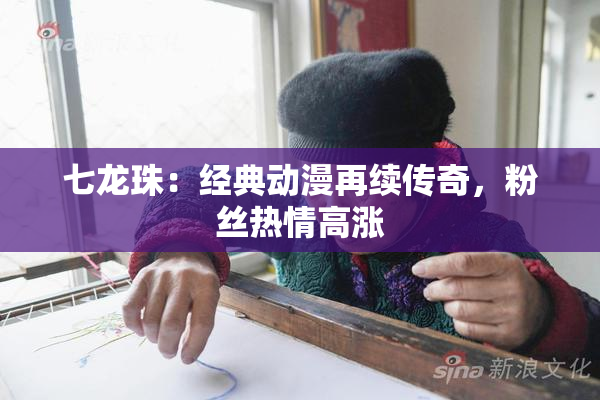 七龙珠：经典动漫再续传奇，粉丝热情高涨
