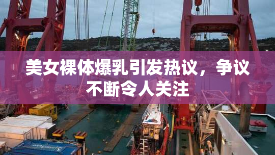 美女裸体爆乳引发热议，争议不断令人关注