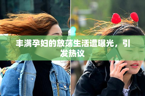 丰满孕妇的放荡生活遭曝光，引发热议