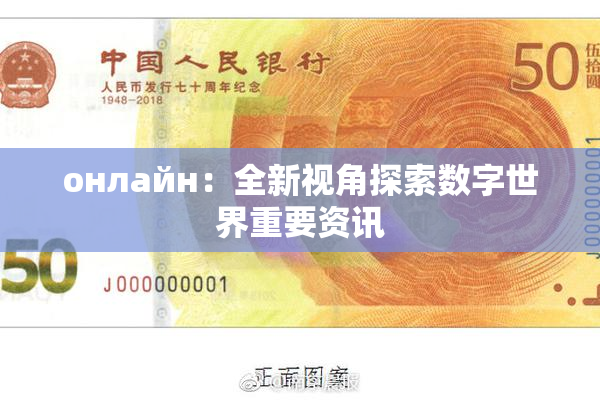 онлайн：全新视角探索数字世界重要资讯