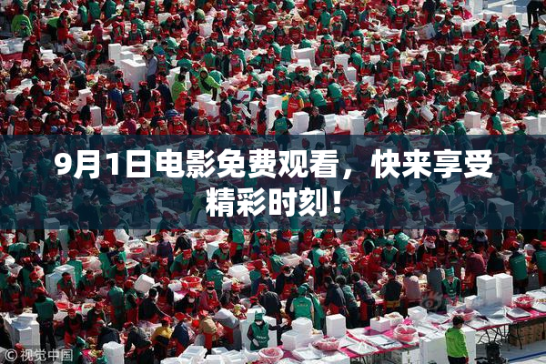 9月1日电影免费观看，快来享受精彩时刻！