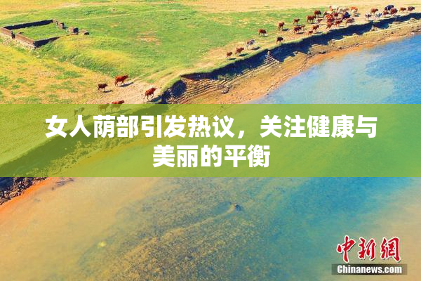女人荫部引发热议，关注健康与美丽的平衡