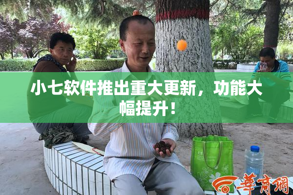 小七软件推出重大更新，功能大幅提升！