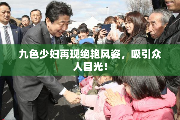 九色少妇再现绝艳风姿，吸引众人目光！