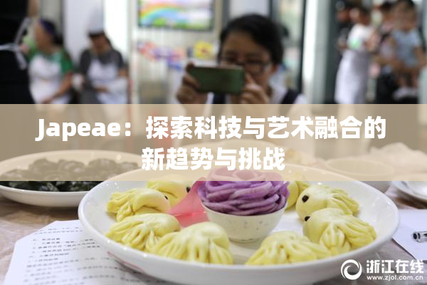 Japeae：探索科技与艺术融合的新趋势与挑战