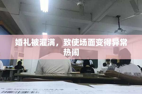 婚礼被灌满，致使场面变得异常热闹