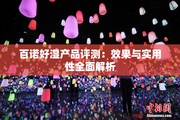 百诺好湿产品评测：效果与实用性全面解析