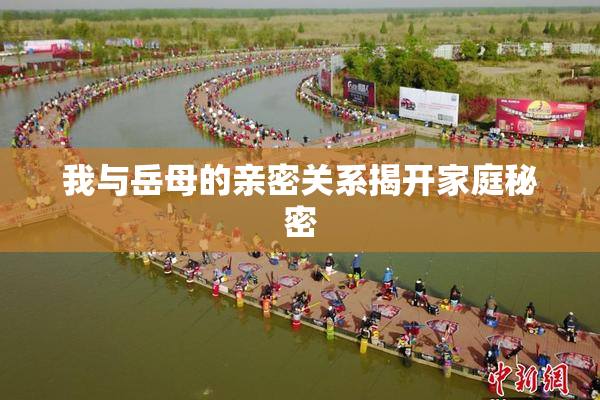 我与岳母的亲密关系揭开家庭秘密