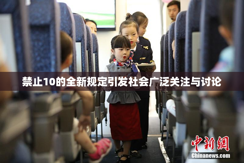 禁止10的全新规定引发社会广泛关注与讨论