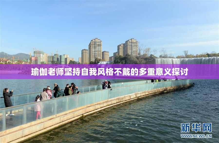 瑜伽老师坚持自我风格不戴的多重意义探讨