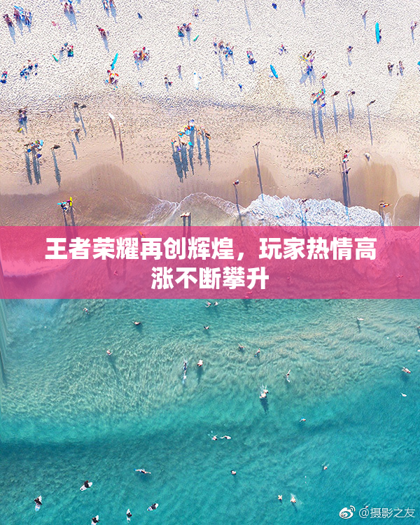 王者荣耀再创辉煌，玩家热情高涨不断攀升