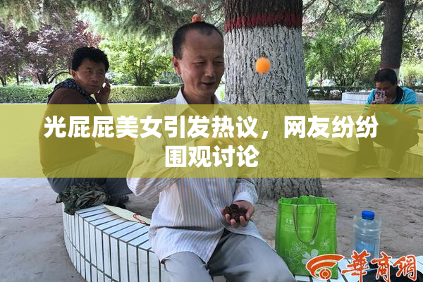 光屁屁美女引发热议，网友纷纷围观讨论