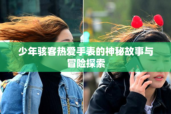 少年骇客热爱手表的神秘故事与冒险探索