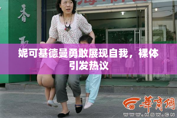 妮可基德曼勇敢展现自我，裸体引发热议