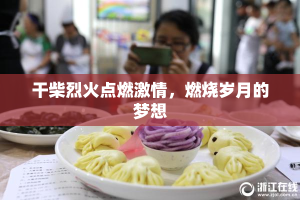 干柴烈火点燃激情，燃烧岁月的梦想