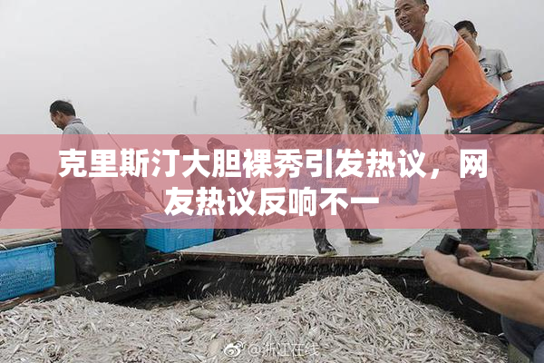 克里斯汀大胆裸秀引发热议，网友热议反响不一
