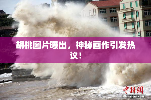 胡桃图片曝出，神秘画作引发热议！