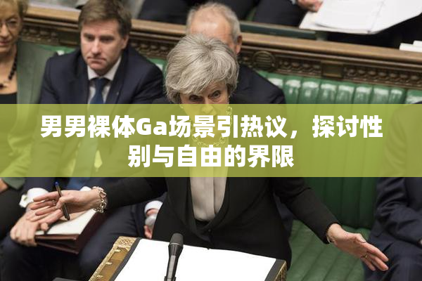 男男裸体Ga场景引热议，探讨性别与自由的界限