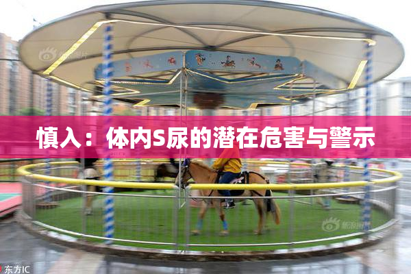 慎入：体内S尿的潜在危害与警示