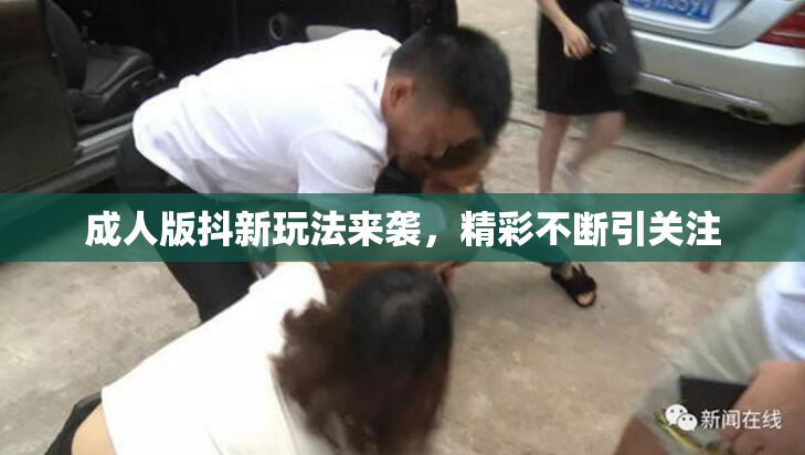 成人版抖新玩法来袭，精彩不断引关注
